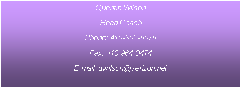 Text Box: Quentin WilsonHead CoachPhone: 410-302-9079Fax: 410-964-0474E-mail: qwilson@verizon.net